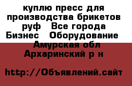 куплю пресс для производства брикетов руф - Все города Бизнес » Оборудование   . Амурская обл.,Архаринский р-н